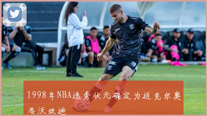 1998年NBA选秀状元确定为迈克尔奥洛沃坎迪