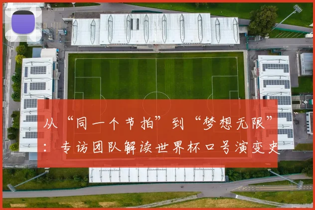 从“同一个节拍”到“梦想无限”：专访团队解读世界杯口号演变史