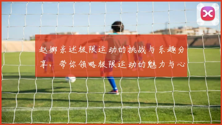 赵娜亲述极限运动的挑战与乐趣分享，带你领略极限运动的魅力与心得