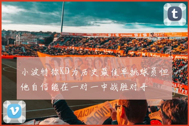 小波特称KD为历史最佳单挑球员但他自信能在一对一中战胜对手