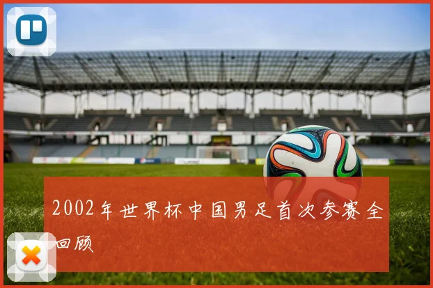 2002年世界杯中国男足首次参赛全回顾