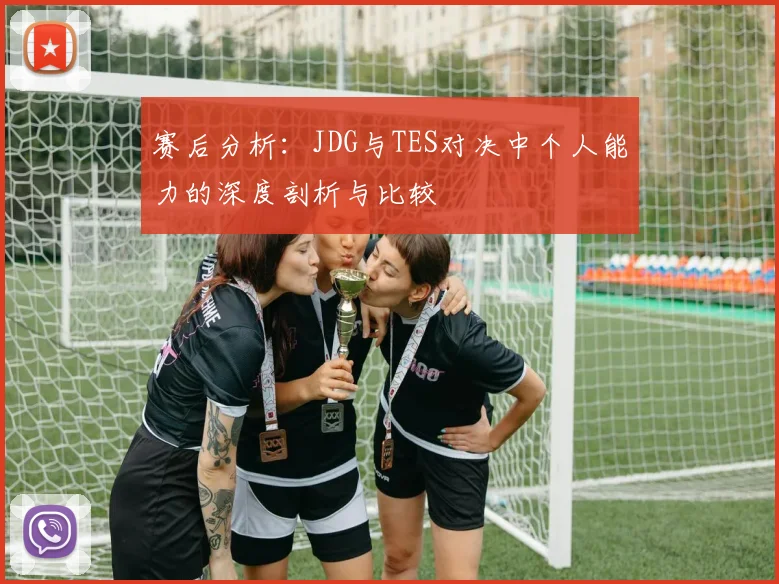 赛后分析：JDG与TES对决中个人能力的深度剖析与比较