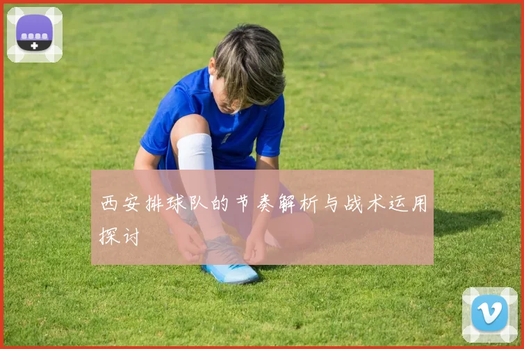 西安排球队的节奏解析与战术运用探讨