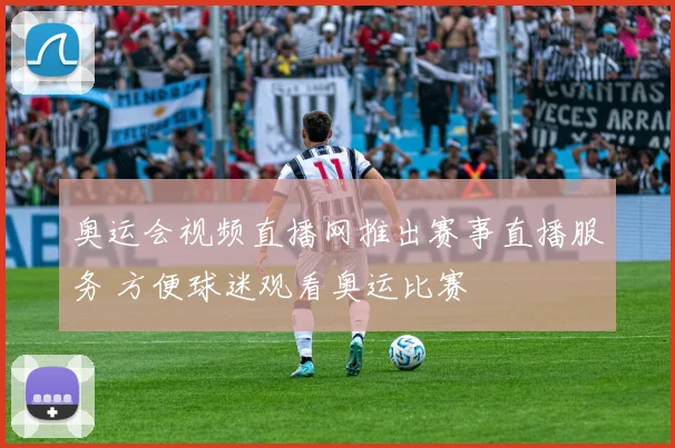 奥运会视频直播网推出赛事直播服务 方便球迷观看奥运比赛