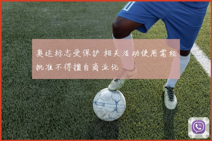 奥运标志受保护 相关活动使用需经批准不得擅自商业化
