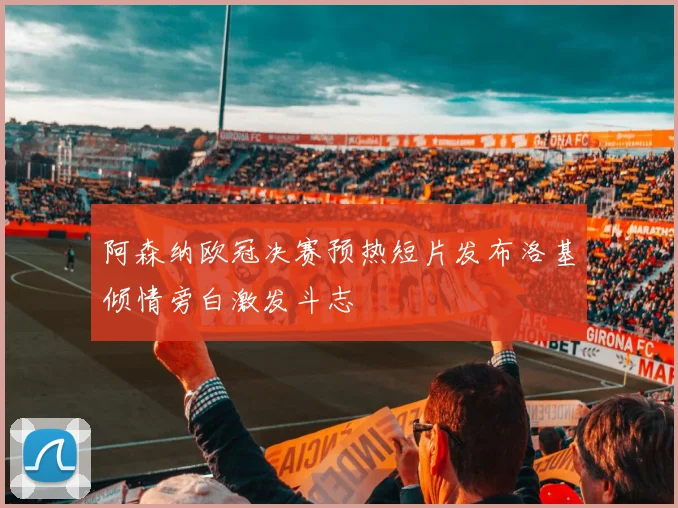阿森纳欧冠决赛预热短片发布洛基倾情旁白激发斗志